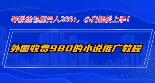 外面收费980的小说推广教程：零粉丝也能日入200+，小白轻松上手！-蜜桃网创