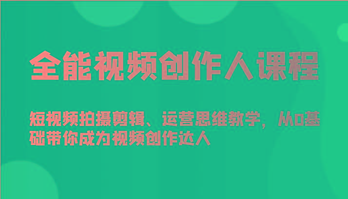 全能视频创作人课程-短视频拍摄剪辑、运营思维教学，从0基础带你成为视频创作达人-蜜桃网创